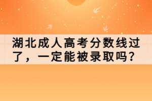 湖北成人高考分?jǐn)?shù)線過了，一定能被錄取嗎？