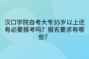 漢口學(xué)院自考大專35歲以上還有必要報(bào)考嗎？報(bào)名要求有哪些？