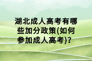 湖北成人高考有哪些加分政策(如何參加成人高考)？