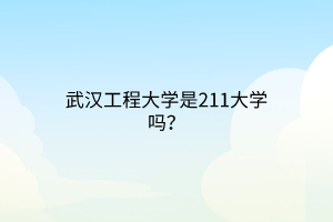 武漢工程大學(xué)是211大學(xué)嗎？