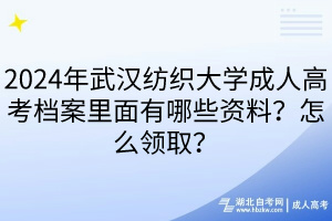 2024年武漢紡織大學(xué)成人高考檔案里面有哪些資料？怎么領(lǐng)取？