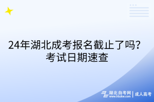 24年湖北成考報(bào)名截止了嗎？考試日期速查