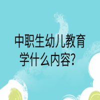 中職生幼兒教育學(xué)什么內(nèi)容？