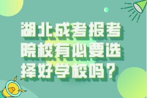 湖北成考報考院校有必要選擇好學校嗎？