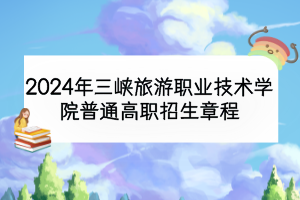 2024年三峽旅游職業(yè)技術學院普通高職招生章程