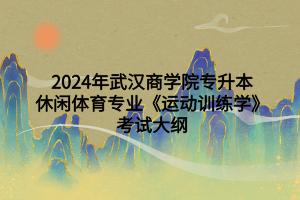 2024年武漢商學(xué)院專(zhuān)升本休閑體育專(zhuān)業(yè)《運(yùn)動(dòng)訓(xùn)練學(xué)》考試大綱