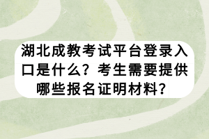 湖北成教考試平臺登錄入口是什么？考生需要提供哪些報(bào)名證明材料？