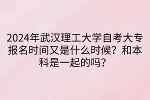2024年武漢理工大學(xué)自考大專報(bào)名時(shí)間又是什么時(shí)候？和本科是一起的嗎？