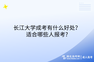 長江大學(xué)成考有什么好處？適合哪些人報考?