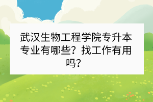 武漢生物工程學(xué)院專升本專業(yè)有哪些？找工作有用嗎？
