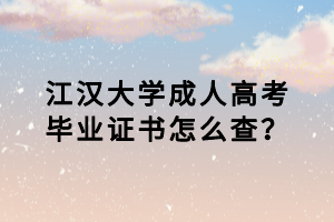 江漢大學(xué)成人高考畢業(yè)證書怎么查？