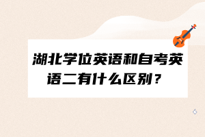 湖北學(xué)位英語和自考英語二有什么區(qū)別？