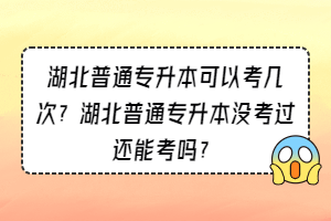 湖北普通專升本可以考幾次？湖北普通專升本沒考過還能考嗎？