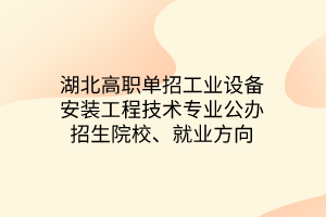 湖北高職單招工業(yè)設(shè)備安裝工程技術(shù)專業(yè)公辦招生院校、就業(yè)方向