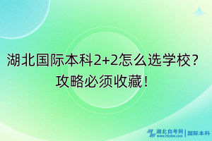 湖北國(guó)際本科2+2怎么選學(xué)校？攻略必須收藏！