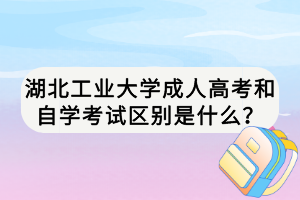 湖北工業(yè)大學(xué)成人高考和自學(xué)考試區(qū)別是什么？