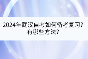 2024年武漢自考如何備考復(fù)習(xí)？有哪些方法？