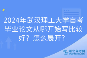 2024年武漢理工大學(xué)自考畢業(yè)論文從哪開始寫比較好？怎么展開？