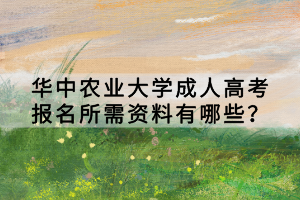 華中農(nóng)業(yè)大學(xué)成人高考報名所需資料有哪些？