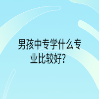 男孩中專(zhuān)學(xué)什么專(zhuān)業(yè)比較好？