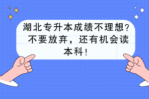 湖北專升本成績不理想？不要放棄，還有機會讀本科！