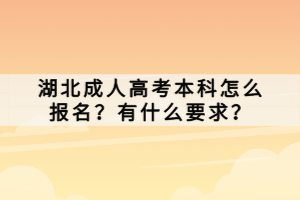 湖北成人高考本科怎么報(bào)名？有什么要求？