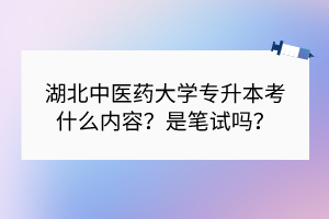 湖北中醫(yī)藥大學(xué)專升本考什么內(nèi)容？是筆試嗎？