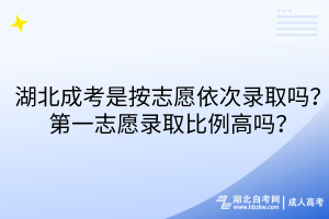 湖北成考是按志愿依次錄取嗎？第一志愿錄取比例高嗎？