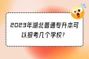 2023年湖北普通專升本可以報考幾個學校？