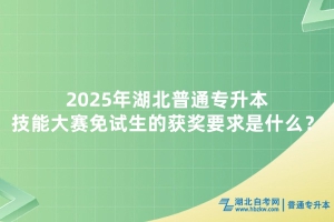 2025年湖北普通專升本技能大賽免試生的獲獎(jiǎng)要求是什么？