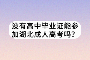 沒有高中畢業(yè)證能參加湖北成人高考嗎？