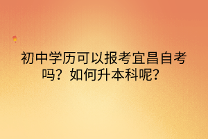 初中學(xué)歷可以報(bào)考宜昌自考嗎？如何升本科呢？