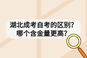 湖北成考自考的區(qū)別？哪個(gè)含金量更高？