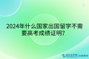 2024年什么國家出國留學不需要高考成績證明？