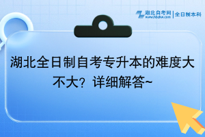 湖北全日制自考專升本的難度大不大？詳細解答~