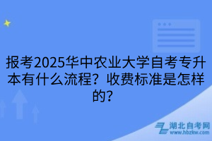 報(bào)考2025華中農(nóng)業(yè)大學(xué)自考專升本有什么流程？收費(fèi)標(biāo)準(zhǔn)是怎樣的？