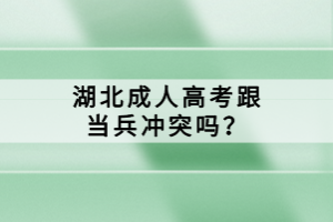 湖北成人高考跟當(dāng)兵沖突嗎？