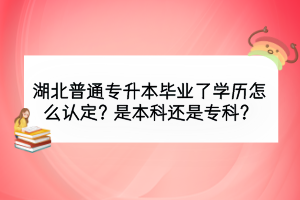 湖北普通專升本畢業(yè)了學(xué)歷怎么認(rèn)定？是本科還是?？疲?></a></div>
								<div   id=