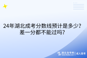 24年湖北成考分?jǐn)?shù)線預(yù)計(jì)是多少？差一分都不能過(guò)嗎？