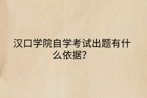 漢口學(xué)院自學(xué)考試出題有什么依據(jù)？