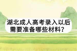 湖北成人高考錄入以后需要準(zhǔn)備哪些材料？
