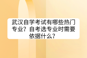 武漢自學(xué)考試?有哪些熱門專業(yè)？自考選專業(yè)時需要依據(jù)什么？