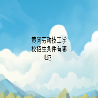 黃岡勞動技工學校招生條件有哪些？