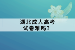 湖北成人高考試卷難嗎？