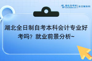 湖北全日制自考本科會計專業(yè)好考嗎？就業(yè)前景分析~