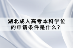 湖北成人高考本科學位的申請條件是什么？