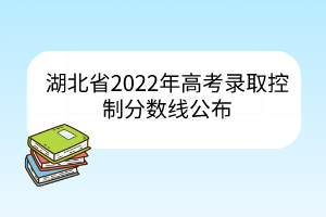 湖北省2022年高考錄取控制分?jǐn)?shù)線公布