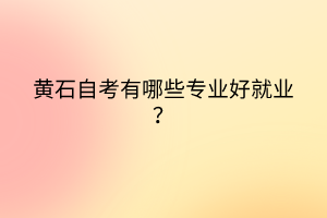 黃石自考有哪些專業(yè)好就業(yè)？