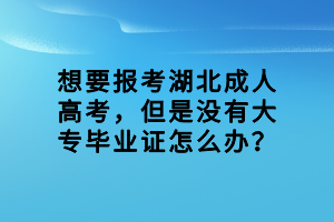 想要報考湖北成人高考，但是沒有大專畢業(yè)證怎么辦？