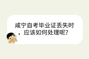 咸寧自考畢業(yè)證丟失時(shí)，應(yīng)該如何處理呢？